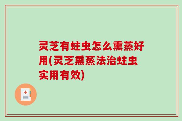 灵芝有蛀虫怎么熏蒸好用(灵芝熏蒸法治蛀虫实用有效)-第1张图片-破壁灵芝孢子粉研究指南 灵芝有蛀虫怎么熏蒸好用(灵芝熏蒸法治蛀虫实用有效)-第1张图片-破壁灵芝孢子粉研究指南
