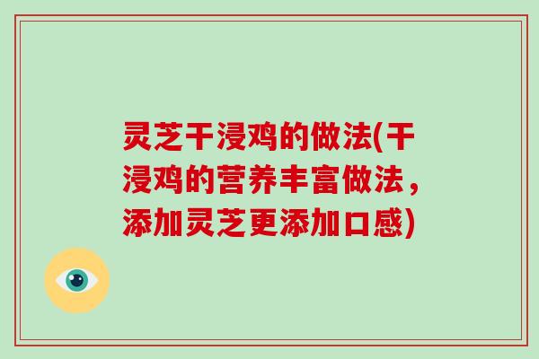 灵芝干浸鸡的做法(干浸鸡的营养丰富做法,添加灵芝更添加口感)-第1张图片-破壁灵芝孢子粉研究指南 灵芝干浸鸡的做法(干浸鸡的营养丰富做法,添加灵芝更添加口感)-第1张图片-破壁灵芝孢子粉研究指南