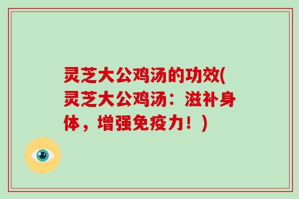 灵芝大公鸡汤的功效(灵芝大公鸡汤:滋补身体,增强免疫力!)-第1张图片-破壁灵芝孢子粉研究指南 灵芝大公鸡汤的功效(灵芝大公鸡汤:滋补身体,增强免疫力!)-第1张图片-破壁灵芝孢子粉研究指南