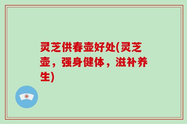 灵芝供春壶好处(灵芝壶，强身健体，滋补养生)-第1张图片-破壁灵芝孢子粉研究指南