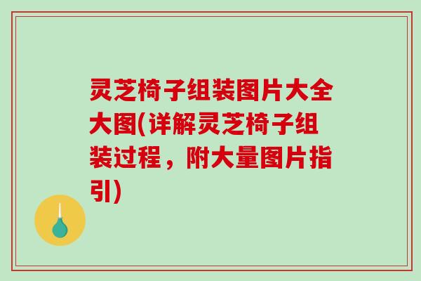 灵芝椅子组装图片大全大图(详解灵芝椅子组装过程,附大量图片指引)-第1张图片-破壁灵芝孢子粉研究指南 灵芝椅子组装图片大全大图(详解灵芝椅子组装过程,附大量图片指引)-第1张图片-破壁灵芝孢子粉研究指南