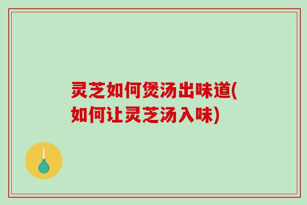 灵芝如何煲汤出味道(如何让灵芝汤入味)-第1张图片-破壁灵芝孢子粉研究指南 灵芝如何煲汤出味道(如何让灵芝汤入味)-第1张图片-破壁灵芝孢子粉研究指南