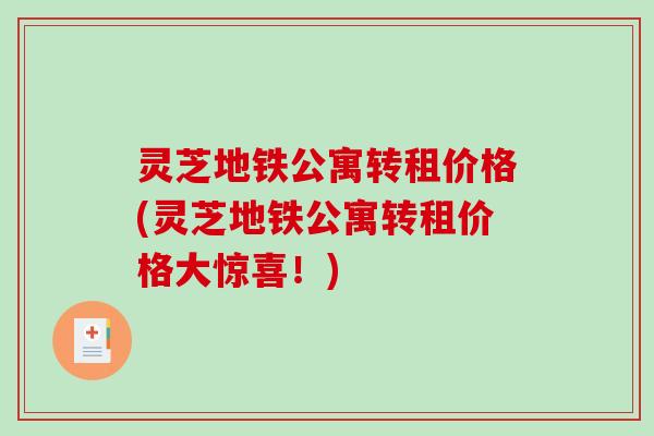 灵芝地铁公寓转租价格(灵芝地铁公寓转租价格大惊喜!)-第1张图片-破壁灵芝孢子粉研究指南 灵芝地铁公寓转租价格(灵芝地铁公寓转租价格大惊喜!)-第1张图片-破壁灵芝孢子粉研究指南
