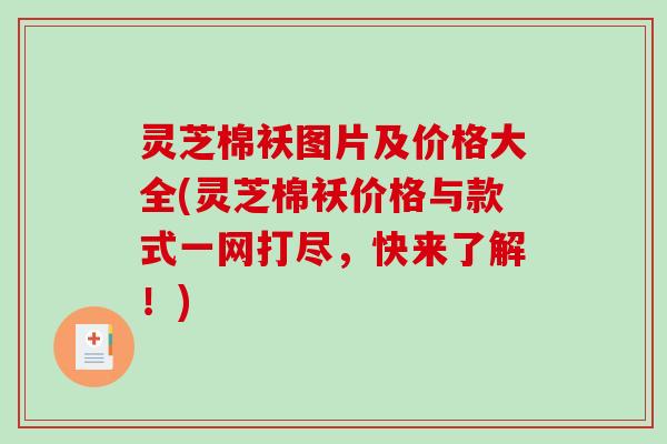 灵芝棉袄图片及价格大全(灵芝棉袄价格与款式一网打尽，快来了解！)-第1张图片-破壁灵芝孢子粉研究指南