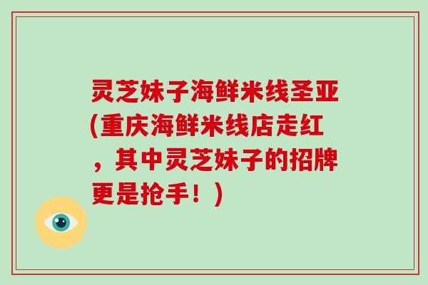 灵芝妹子海鲜米线圣亚(重庆海鲜米线店走红,其中灵芝妹子的招牌更是抢手!)-第1张图片-破壁灵芝孢子粉研究指南 灵芝妹子海鲜米线圣亚(重庆海鲜米线店走红,其中灵芝妹子的招牌更是抢手!)-第1张图片-破壁灵芝孢子粉研究指南