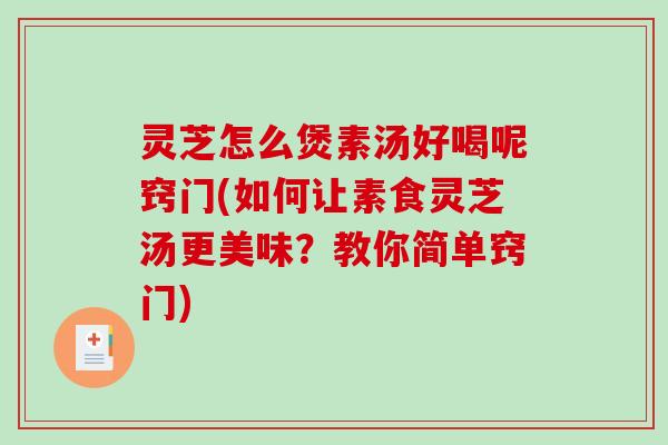 灵芝怎么煲素汤好喝呢窍门(如何让素食灵芝汤更美味？教你简单窍门)-第1张图片-破壁灵芝孢子粉研究指南