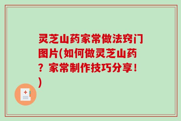 灵芝山药家常做法窍门图片(如何做灵芝山药?家常制作技巧分享!)-第1张图片-破壁灵芝孢子粉研究指南 灵芝山药家常做法窍门图片(如何做灵芝山药?家常制作技巧分享!)-第1张图片-破壁灵芝孢子粉研究指南