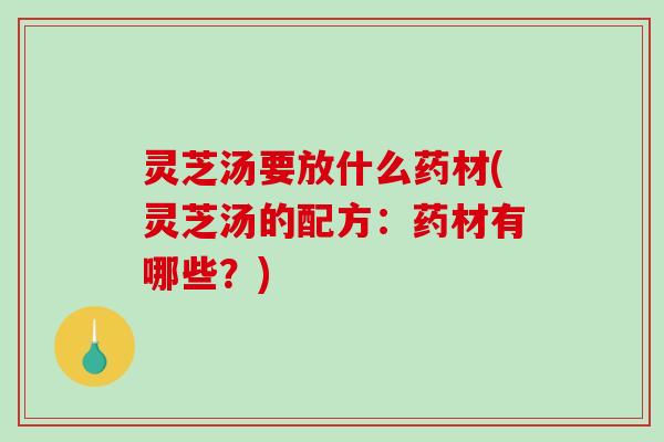 灵芝汤要放什么药材(灵芝汤的配方:药材有哪些?)-第1张图片-破壁灵芝孢子粉研究指南 灵芝汤要放什么药材(灵芝汤的配方:药材有哪些?)-第1张图片-破壁灵芝孢子粉研究指南