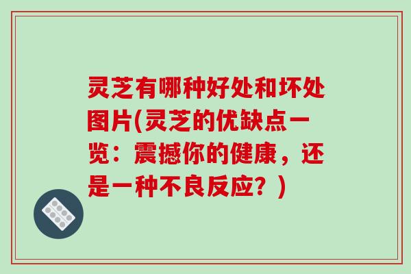 灵芝有哪种好处和坏处图片(灵芝的优缺点一览:震撼你的健康,还是一种不良反应?)-第1张图片-破壁灵芝孢子粉研究指南 灵芝有哪种好处和坏处图片(灵芝的优缺点一览:震撼你的健康,还是一种不良反应?)-第1张图片-破壁灵芝孢子粉研究指南