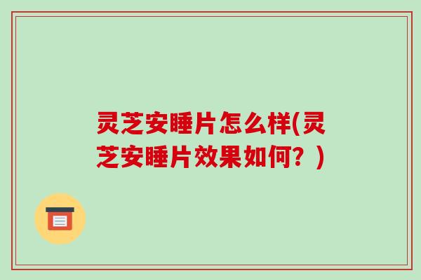 灵芝安睡片怎么样(灵芝安睡片效果如何？)-第1张图片-破壁灵芝孢子粉研究指南