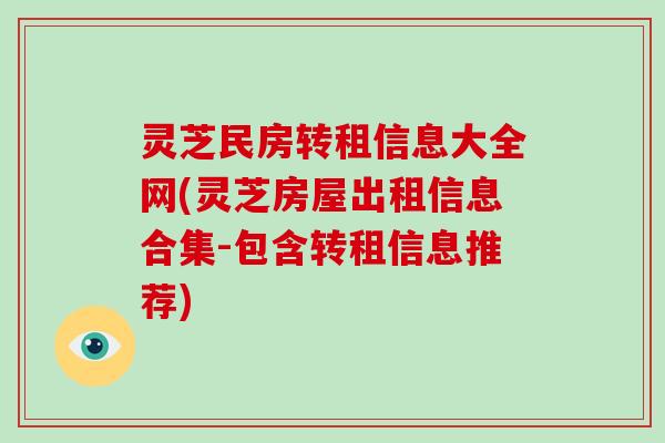 灵芝民房转租信息大全网(灵芝房屋出租信息合集-包含转租信息推荐)-第1张图片-破壁灵芝孢子粉研究指南