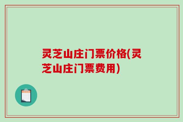 灵芝山庄门票价格(灵芝山庄门票费用)-第1张图片-破壁灵芝孢子粉研究指南 灵芝山庄门票价格(灵芝山庄门票费用)-第1张图片-破壁灵芝孢子粉研究指南