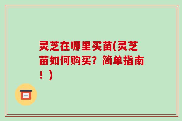 灵芝在哪里买苗(灵芝苗如何购买?简单指南!)-第1张图片-破壁灵芝孢子粉研究指南 灵芝在哪里买苗(灵芝苗如何购买?简单指南!)-第1张图片-破壁灵芝孢子粉研究指南