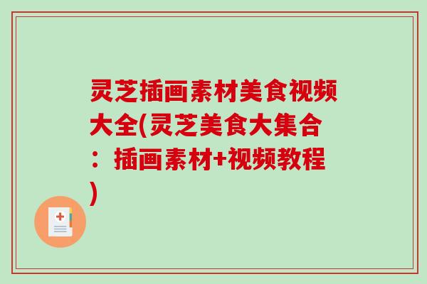 灵芝插画素材美食视频大全(灵芝美食大集合:插画素材+视频教程)-第1张图片-破壁灵芝孢子粉研究指南 灵芝插画素材美食视频大全(灵芝美食大集合:插画素材+视频教程)-第1张图片-破壁灵芝孢子粉研究指南