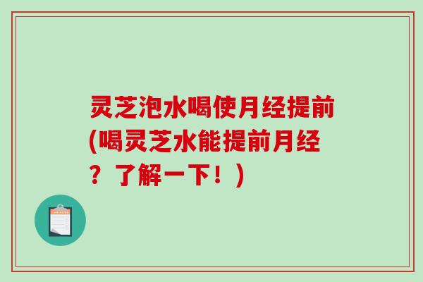 灵芝泡水喝使月经提前(喝灵芝水能提前月经?了解一下!)-第1张图片-破壁灵芝孢子粉研究指南 灵芝泡水喝使月经提前(喝灵芝水能提前月经?了解一下!)-第1张图片-破壁灵芝孢子粉研究指南