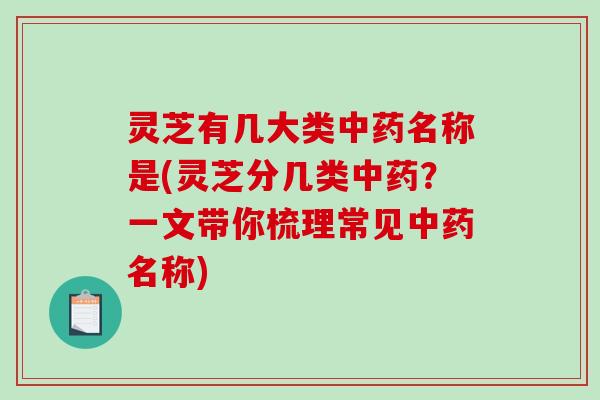 灵芝有几大类中药名称是(灵芝分几类中药?一文带你梳理常见中药名称)-第1张图片-破壁灵芝孢子粉研究指南 灵芝有几大类中药名称是(灵芝分几类中药?一文带你梳理常见中药名称)-第1张图片-破壁灵芝孢子粉研究指南