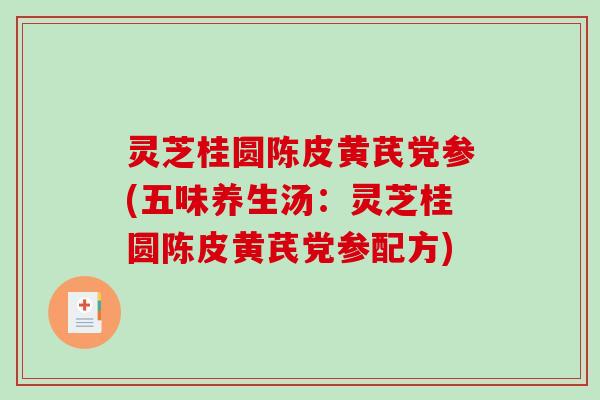 灵芝桂圆陈皮黄芪党参(五味养生汤:灵芝桂圆陈皮黄芪党参配方)-第1张图片-破壁灵芝孢子粉研究指南 灵芝桂圆陈皮黄芪党参(五味养生汤:灵芝桂圆陈皮黄芪党参配方)-第1张图片-破壁灵芝孢子粉研究指南