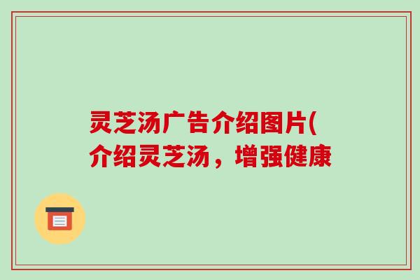 灵芝汤广告介绍图片(介绍灵芝汤,增强健康-第1张图片-破壁灵芝孢子粉研究指南 灵芝汤广告介绍图片(介绍灵芝汤,增强健康-第1张图片-破壁灵芝孢子粉研究指南