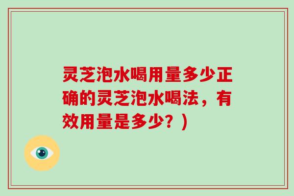 灵芝泡水喝用量多少正确的灵芝泡水喝法,有效用量是多少?)-第1张图片-破壁灵芝孢子粉研究指南 灵芝泡水喝用量多少正确的灵芝泡水喝法,有效用量是多少?)-第1张图片-破壁灵芝孢子粉研究指南