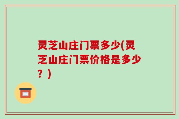 灵芝山庄门票多少(灵芝山庄门票价格是多少?)-第1张图片-破壁灵芝孢子粉研究指南 灵芝山庄门票多少(灵芝山庄门票价格是多少?)-第1张图片-破壁灵芝孢子粉研究指南