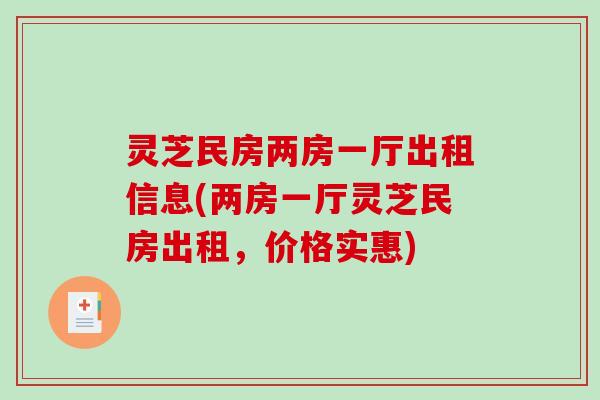 灵芝民房两房一厅出租信息(两房一厅灵芝民房出租,价格实惠)-第1张图片-破壁灵芝孢子粉研究指南 灵芝民房两房一厅出租信息(两房一厅灵芝民房出租,价格实惠)-第1张图片-破壁灵芝孢子粉研究指南
