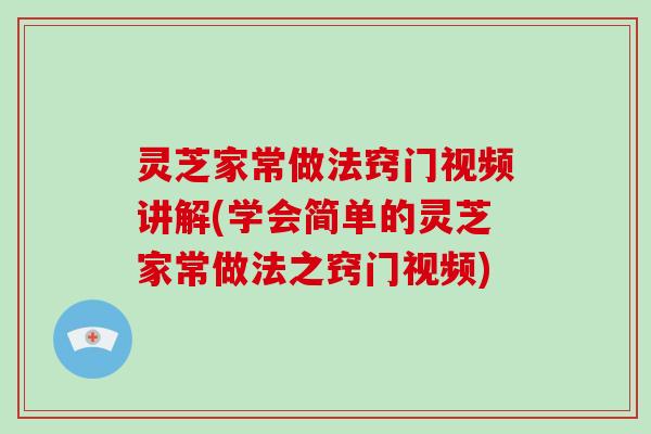 灵芝家常做法窍门视频讲解(学会简单的灵芝家常做法之窍门视频)-第1张图片-破壁灵芝孢子粉研究指南 灵芝家常做法窍门视频讲解(学会简单的灵芝家常做法之窍门视频)-第1张图片-破壁灵芝孢子粉研究指南