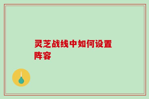 灵芝战线中如何设置 阵容-第1张图片-破壁灵芝孢子粉研究指南 灵芝战线中如何设置 阵容-第1张图片-破壁灵芝孢子粉研究指南