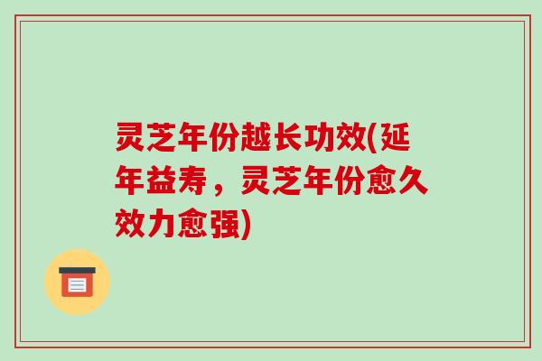 灵芝年份越长功效(延年益寿,灵芝年份愈久效力愈强)-第1张图片-破壁灵芝孢子粉研究指南 灵芝年份越长功效(延年益寿,灵芝年份愈久效力愈强)-第1张图片-破壁灵芝孢子粉研究指南