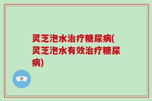 灵芝泡水治疗糖尿病(灵芝泡水有效治疗糖尿病)-第1张图片-破壁灵芝孢子粉研究指南 灵芝泡水治疗糖尿病(灵芝泡水有效治疗糖尿病)-第1张图片-破壁灵芝孢子粉研究指南