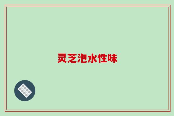 灵芝泡水性味-第1张图片-破壁灵芝孢子粉研究指南 灵芝泡水性味-第1张图片-破壁灵芝孢子粉研究指南