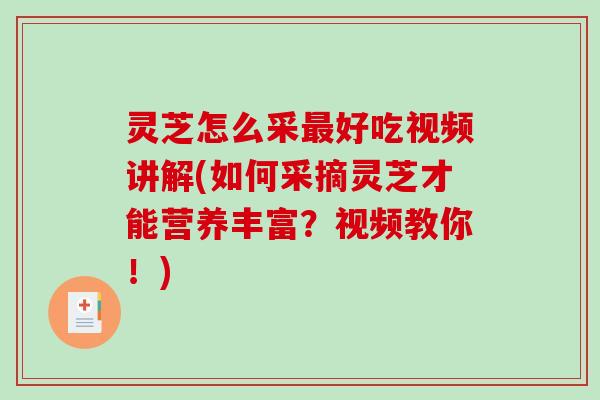 灵芝怎么采最好吃视频讲解(如何采摘灵芝才能营养丰富?视频教你!)-第1张图片-破壁灵芝孢子粉研究指南 灵芝怎么采最好吃视频讲解(如何采摘灵芝才能营养丰富?视频教你!)-第1张图片-破壁灵芝孢子粉研究指南