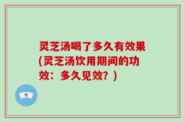 灵芝汤喝了多久有效果(灵芝汤饮用期间的功效：多久见效？)-第1张图片-破壁灵芝孢子粉研究指南