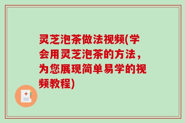 灵芝泡茶做法视频(学会用灵芝泡茶的方法,为您展现简单易学的视频教程)-第1张图片-破壁灵芝孢子粉研究指南 灵芝泡茶做法视频(学会用灵芝泡茶的方法,为您展现简单易学的视频教程)-第1张图片-破壁灵芝孢子粉研究指南