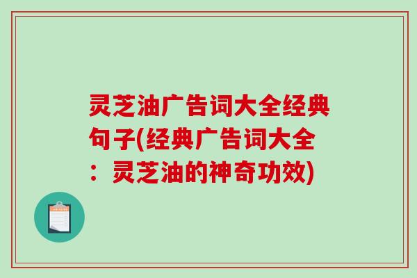 灵芝油广告词大全经典句子(经典广告词大全:灵芝油的神奇功效)-第1张图片-破壁灵芝孢子粉研究指南 灵芝油广告词大全经典句子(经典广告词大全:灵芝油的神奇功效)-第1张图片-破壁灵芝孢子粉研究指南