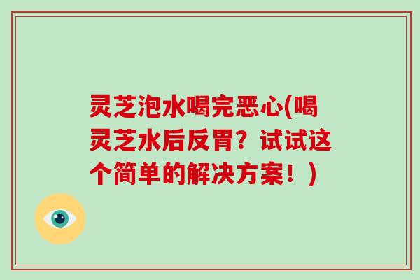 灵芝泡水喝完恶心(喝灵芝水后反胃?试试这个简单的解决方案!)-第1张图片-破壁灵芝孢子粉研究指南 灵芝泡水喝完恶心(喝灵芝水后反胃?试试这个简单的解决方案!)-第1张图片-破壁灵芝孢子粉研究指南