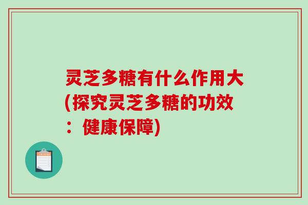 灵芝多糖有什么作用大(探究灵芝多糖的功效:健康保障)-第1张图片-破壁灵芝孢子粉研究指南 灵芝多糖有什么作用大(探究灵芝多糖的功效:健康保障)-第1张图片-破壁灵芝孢子粉研究指南