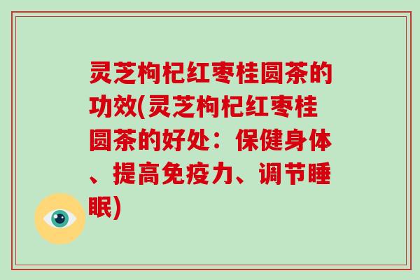 灵芝枸杞红枣桂圆茶的功效(灵芝枸杞红枣桂圆茶的好处:保健身体、提高免疫力、调节睡眠)-第1张图片-破壁灵芝孢子粉研究指南 灵芝枸杞红枣桂圆茶的功效(灵芝枸杞红枣桂圆茶的好处:保健身体、提高免疫力、调节睡眠)-第1张图片-破壁灵芝孢子粉研究指南