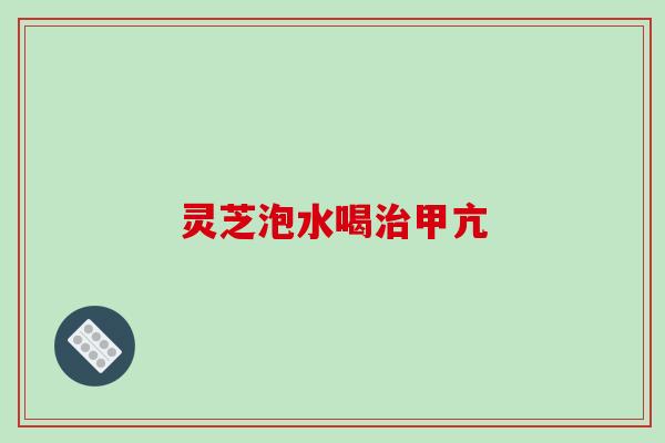 灵芝泡水喝治甲亢-第1张图片-破壁灵芝孢子粉研究指南 灵芝泡水喝治甲亢-第1张图片-破壁灵芝孢子粉研究指南