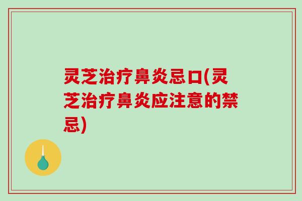 灵芝治疗鼻炎忌口(灵芝治疗鼻炎应注意的禁忌)-第1张图片-破壁灵芝孢子粉研究指南
