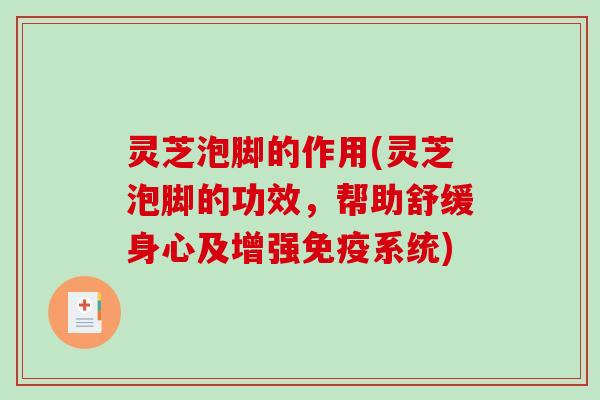 灵芝泡脚的作用(灵芝泡脚的功效,帮助舒缓身心及增强免疫系统)-第1张图片-破壁灵芝孢子粉研究指南 灵芝泡脚的作用(灵芝泡脚的功效,帮助舒缓身心及增强免疫系统)-第1张图片-破壁灵芝孢子粉研究指南