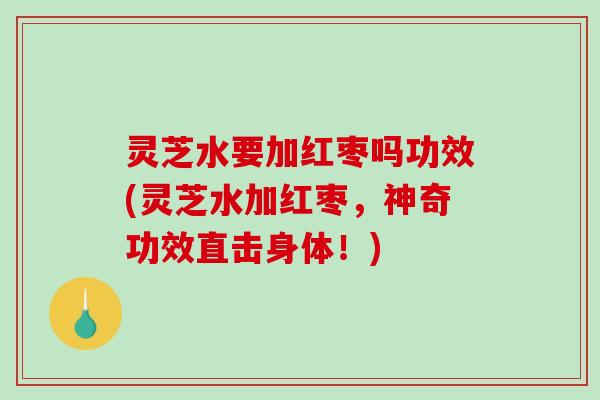 灵芝水要加红枣吗功效(灵芝水加红枣,神奇功效直击身体!)-第1张图片-破壁灵芝孢子粉研究指南 灵芝水要加红枣吗功效(灵芝水加红枣,神奇功效直击身体!)-第1张图片-破壁灵芝孢子粉研究指南