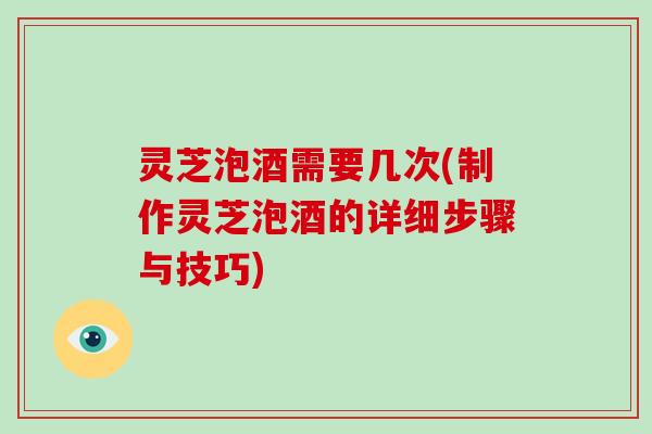 灵芝泡酒需要几次(制作灵芝泡酒的详细步骤与技巧)-第1张图片-破壁灵芝孢子粉研究指南