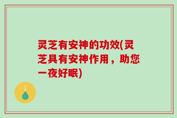 灵芝有安神的功效(灵芝具有安神作用,助您一夜好眠)-第1张图片-破壁灵芝孢子粉研究指南 灵芝有安神的功效(灵芝具有安神作用,助您一夜好眠)-第1张图片-破壁灵芝孢子粉研究指南