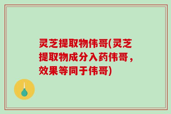 灵芝提取物伟哥(灵芝提取物成分入药伟哥,效果等同于伟哥)-第1张图片-破壁灵芝孢子粉研究指南 灵芝提取物伟哥(灵芝提取物成分入药伟哥,效果等同于伟哥)-第1张图片-破壁灵芝孢子粉研究指南