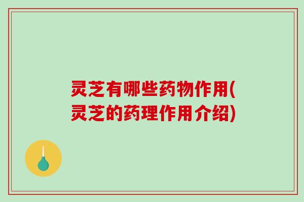 灵芝有哪些药物作用(灵芝的药理作用介绍)-第1张图片-破壁灵芝孢子粉研究指南 灵芝有哪些药物作用(灵芝的药理作用介绍)-第1张图片-破壁灵芝孢子粉研究指南