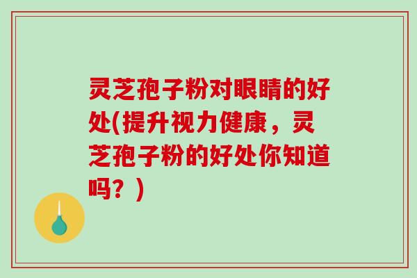 灵芝孢子粉对眼睛的好处(提升视力健康,灵芝孢子粉的好处你知道吗?)-第1张图片-破壁灵芝孢子粉研究指南 灵芝孢子粉对眼睛的好处(提升视力健康,灵芝孢子粉的好处你知道吗?)-第1张图片-破壁灵芝孢子粉研究指南