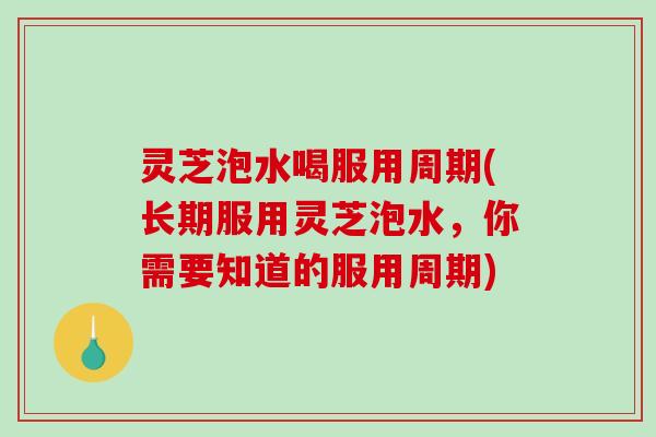 灵芝泡水喝服用周期(长期服用灵芝泡水,你需要知道的服用周期)-第1张图片-破壁灵芝孢子粉研究指南 灵芝泡水喝服用周期(长期服用灵芝泡水,你需要知道的服用周期)-第1张图片-破壁灵芝孢子粉研究指南