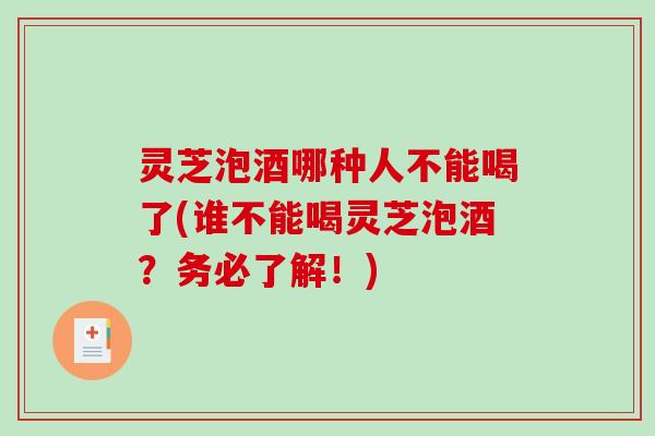 灵芝泡酒哪种人不能喝了(谁不能喝灵芝泡酒?务必了解!)-第1张图片-破壁灵芝孢子粉研究指南 灵芝泡酒哪种人不能喝了(谁不能喝灵芝泡酒?务必了解!)-第1张图片-破壁灵芝孢子粉研究指南