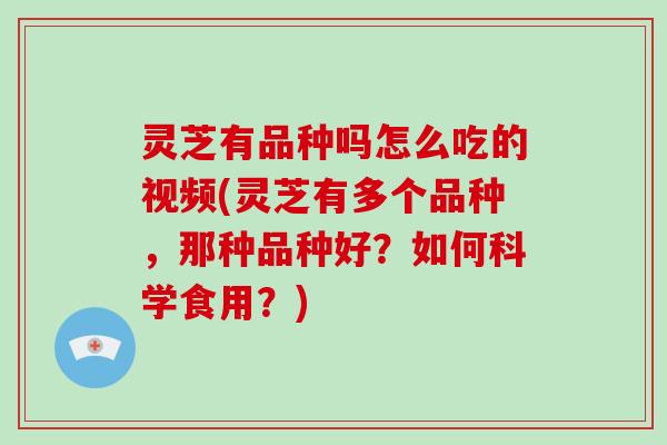 灵芝有品种吗怎么吃的视频(灵芝有多个品种,那种品种好?如何科学食用?)-第1张图片-破壁灵芝孢子粉研究指南 灵芝有品种吗怎么吃的视频(灵芝有多个品种,那种品种好?如何科学食用?)-第1张图片-破壁灵芝孢子粉研究指南