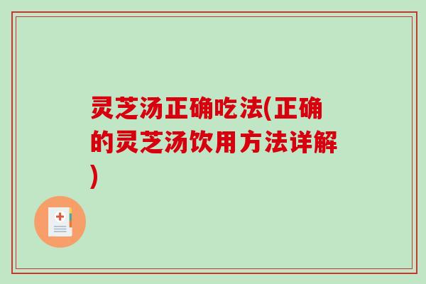 灵芝汤正确吃法(正确的灵芝汤饮用方法详解)-第1张图片-破壁灵芝孢子粉研究指南 灵芝汤正确吃法(正确的灵芝汤饮用方法详解)-第1张图片-破壁灵芝孢子粉研究指南